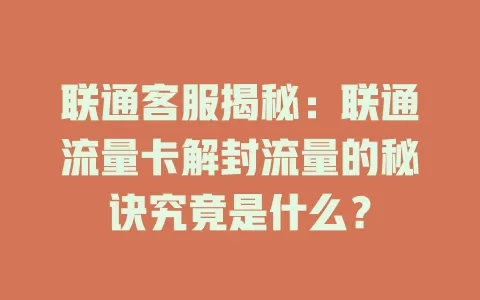联通客服揭秘：联通流量卡解封流量的秘诀究竟是什么？