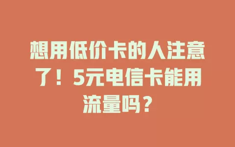 想用低价卡的人注意了！5元电信卡能用流量吗？