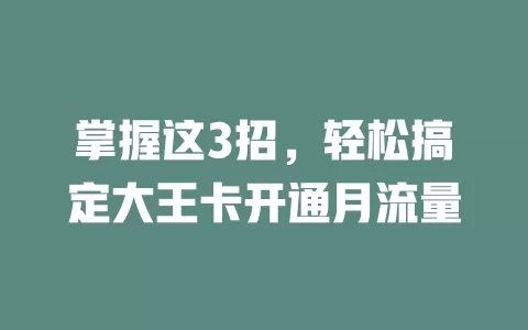 掌握这3招，轻松搞定大王卡开通月流量