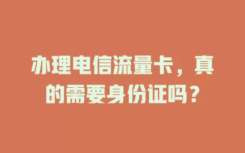 办理电信流量卡，真的需要身份证吗？