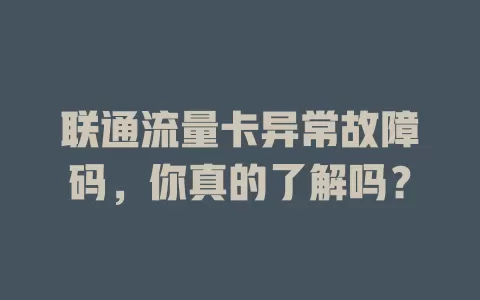 联通流量卡异常故障码，你真的了解吗？