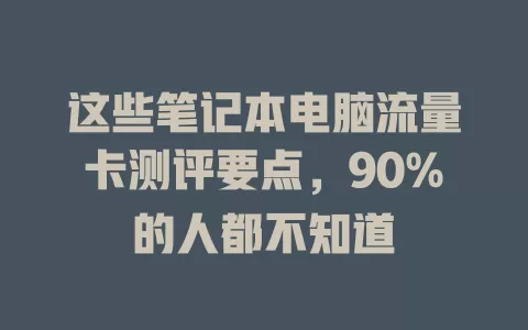 这些笔记本电脑流量卡测评要点，90%的人都不知道