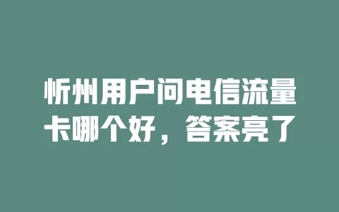忻州用户问电信流量卡哪个好，答案亮了