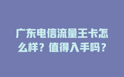 广东电信流量王卡怎么样？值得入手吗？