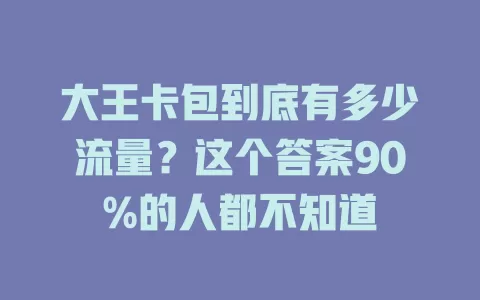 大王卡包到底有多少流量？这个答案90%的人都不知道