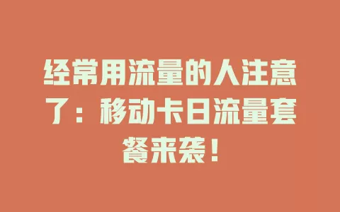 经常用流量的人注意了：移动卡日流量套餐来袭！