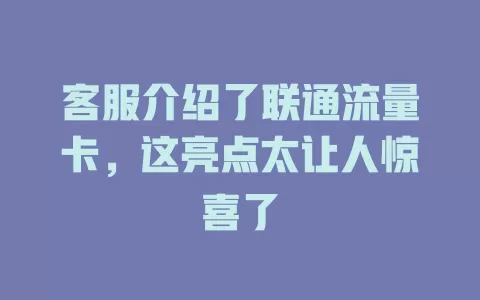 客服介绍了联通流量卡，这亮点太让人惊喜了