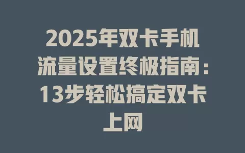2025年双卡手机流量设置终极指南：13步轻松搞定双卡上网