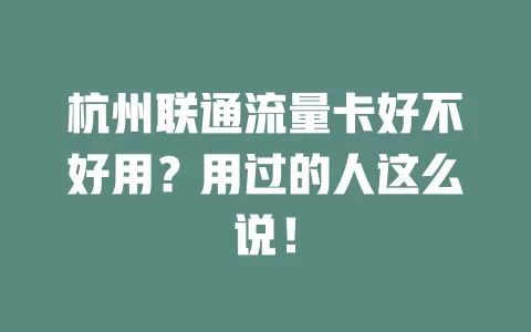 杭州联通流量卡好不好用？用过的人这么说！