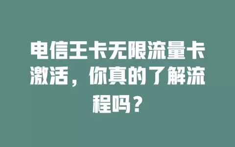 电信王卡无限流量卡激活，你真的了解流程吗？
