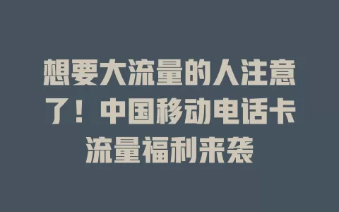 想要大流量的人注意了！中国移动电话卡流量福利来袭