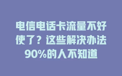 电信电话卡流量不好使了？这些解决办法90%的人不知道