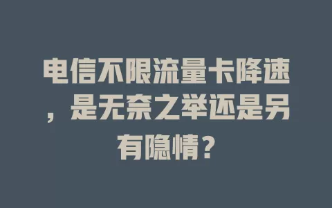 电信不限流量卡降速，是无奈之举还是另有隐情？