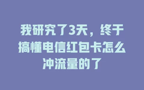 我研究了3天，终于搞懂电信红包卡怎么冲流量的了