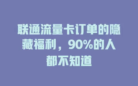 联通流量卡订单的隐藏福利，90%的人都不知道