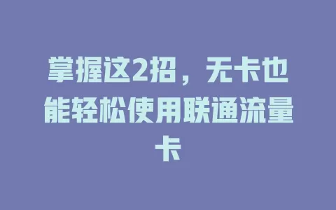 掌握这2招，无卡也能轻松使用联通流量卡
