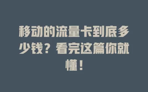 移动的流量卡到底多少钱？看完这篇你就懂！