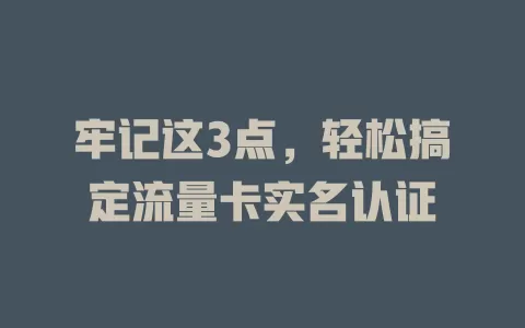 牢记这3点，轻松搞定流量卡实名认证