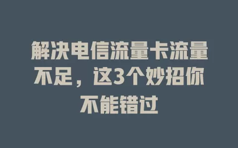 解决电信流量卡流量不足，这3个妙招你不能错过