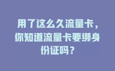 用了这么久流量卡，你知道流量卡要绑身份证吗？