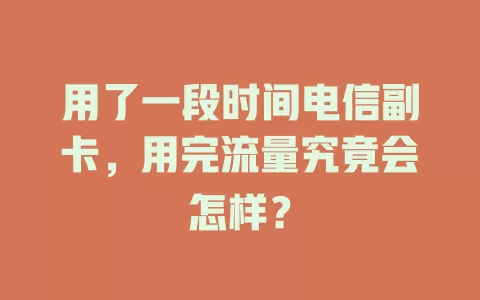 用了一段时间电信副卡，用完流量究竟会怎样？