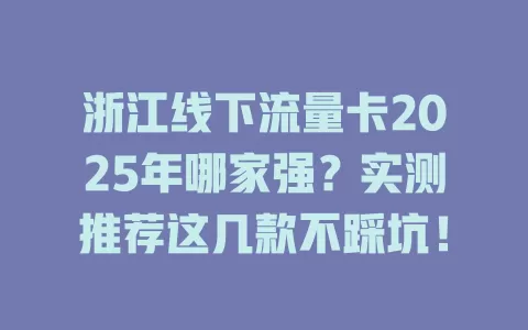 浙江线下流量卡2025年哪家强？实测推荐这几款不踩坑！