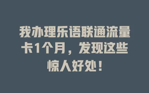 我办理乐语联通流量卡1个月，发现这些惊人好处！