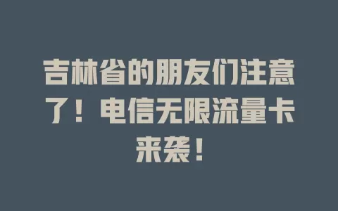 吉林省的朋友们注意了！电信无限流量卡来袭！