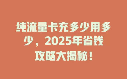 纯流量卡充多少用多少，2025年省钱攻略大揭秘！