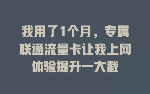 我用了1个月，专属联通流量卡让我上网体验提升一大截