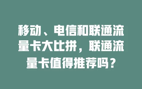 移动、电信和联通流量卡大比拼，联通流量卡值得推荐吗？