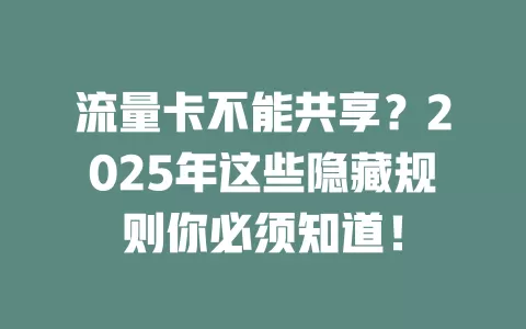 流量卡不能共享？2025年这些隐藏规则你必须知道！
