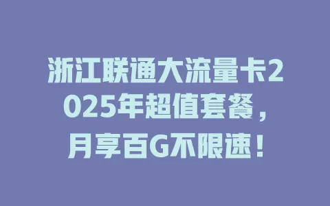 浙江联通大流量卡2025年超值套餐，月享百G不限速！