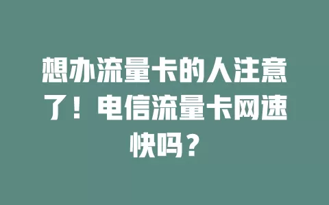 想办流量卡的人注意了！电信流量卡网速快吗？