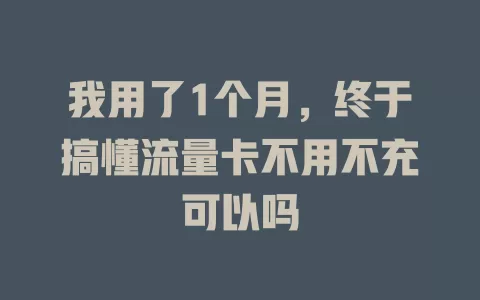 我用了1个月，终于搞懂流量卡不用不充可以吗