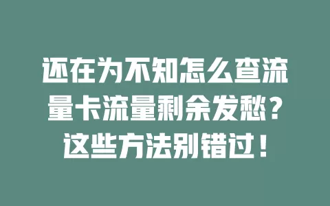 还在为不知怎么查流量卡流量剩余发愁？这些方法别错过！