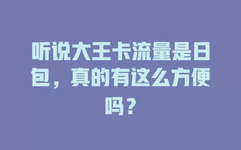听说大王卡流量是日包，真的有这么方便吗？