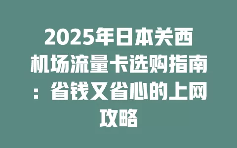 2025年日本关西机场流量卡选购指南：省钱又省心的上网攻略