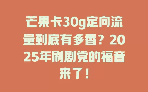 芒果卡30g定向流量到底有多香？2025年刷剧党的福音来了！
