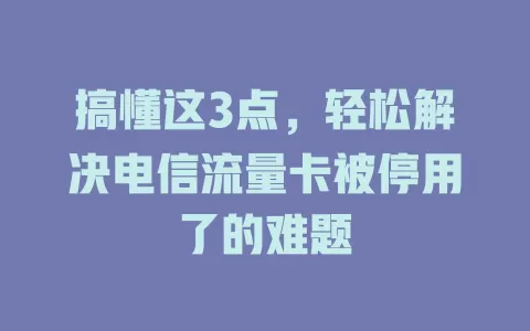 搞懂这3点，轻松解决电信流量卡被停用了的难题