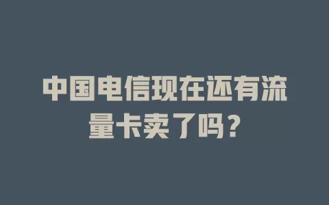 中国电信现在还有流量卡卖了吗？