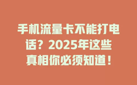 手机流量卡不能打电话？2025年这些真相你必须知道！