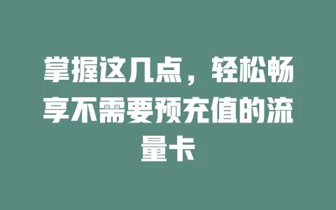 掌握这几点，轻松畅享不需要预充值的流量卡