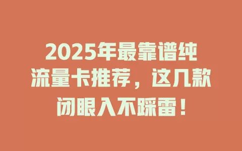2025年最靠谱纯流量卡推荐，这几款闭眼入不踩雷！