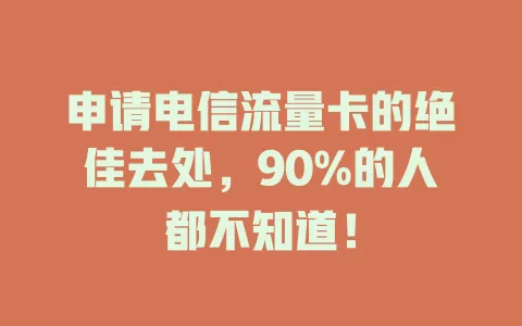 申请电信流量卡的绝佳去处，90%的人都不知道！