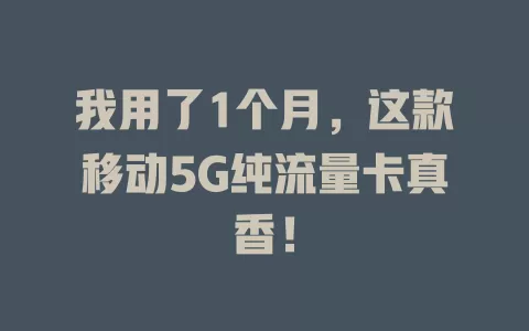 我用了1个月，这款移动5G纯流量卡真香！