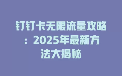 钉钉卡无限流量攻略：2025年最新方法大揭秘