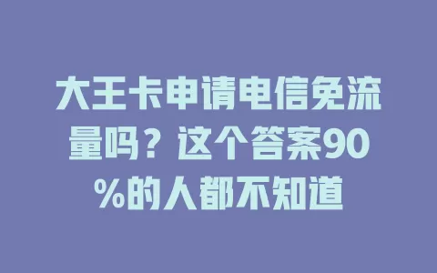 大王卡申请电信免流量吗？这个答案90%的人都不知道