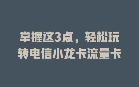 掌握这3点，轻松玩转电信小龙卡流量卡