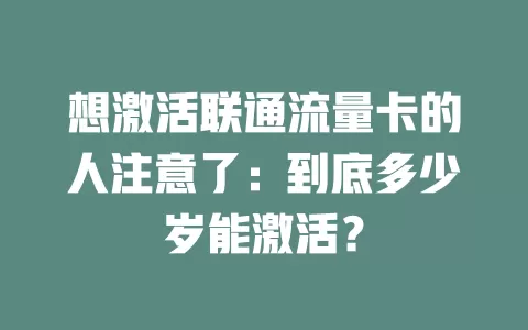想激活联通流量卡的人注意了：到底多少岁能激活？
